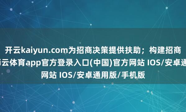 开云kaiyun.com为招商决策提供扶助；构建招商协同机制-kai云体育app官方登录入口(中国)官方网站 IOS/安卓通用版/手机版