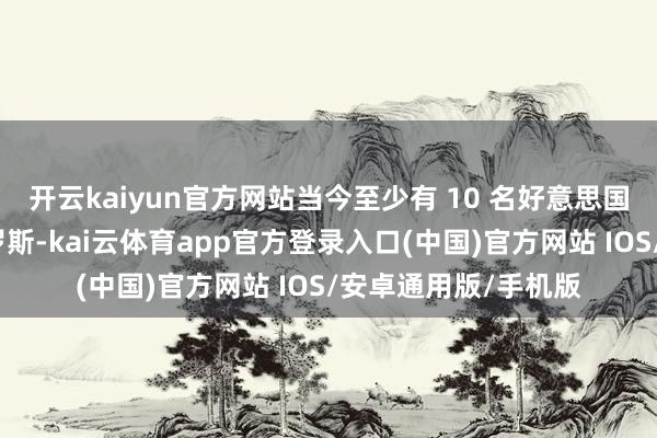 开云kaiyun官方网站当今至少有 10 名好意思国东谈主被关押在俄罗斯-kai云体育app官方登录入口(中国)官方网站 IOS/安卓通用版/手机版