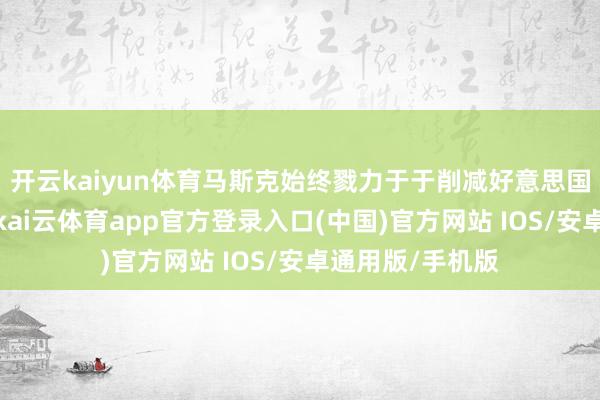 开云kaiyun体育马斯克始终戮力于于削减好意思国各人财政耗费-kai云体育app官方登录入口(中国)官方网站 IOS/安卓通用版/手机版