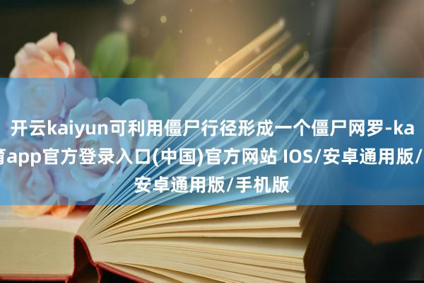 开云kaiyun可利用僵尸行径形成一个僵尸网罗-kai云体育app官方登录入口(中国)官方网站 IOS/安卓通用版/手机版