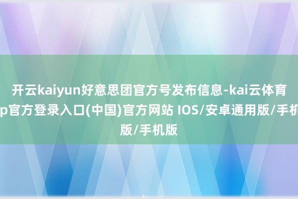 开云kaiyun好意思团官方号发布信息-kai云体育app官方登录入口(中国)官方网站 IOS/安卓通用版/手机版