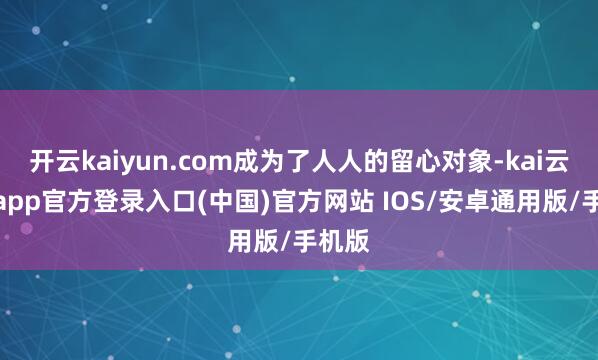 开云kaiyun.com成为了人人的留心对象-kai云体育app官方登录入口(中国)官方网站 IOS/安卓通用版/手机版