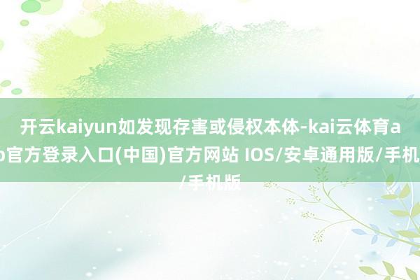 开云kaiyun如发现存害或侵权本体-kai云体育app官方登录入口(中国)官方网站 IOS/安卓通用版/手机版