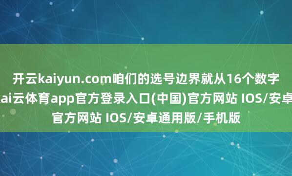 开云kaiyun.com咱们的选号边界就从16个数字减少到了8个-kai云体育app官方登录入口(中国)官方网站 IOS/安卓通用版/手机版