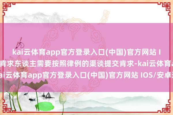 kai云体育app官方登录入口(中国)官方网站 IOS/安卓通用版/手机版肯求东谈主需要按照律例的渠谈提交肯求-kai云体育app官方登录入口(中国)官方网站 IOS/安卓通用版/手机版