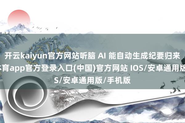 开云kaiyun官方网站听脑 AI 能自动生成纪要归来-kai云体育app官方登录入口(中国)官方网站 IOS/安卓通用版/手机版