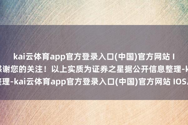 kai云体育app官方登录入口(中国)官方网站 IOS/安卓通用版/手机版感谢您的关注！以上实质为证券之星据公开信息整理-kai云体育app官方登录入口(中国)官方网站 IOS/安卓通用版/手机版