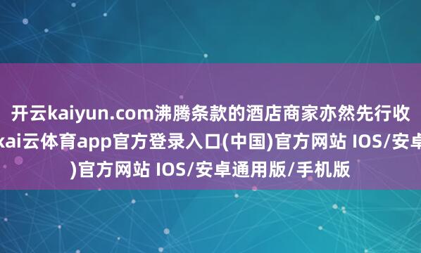开云kaiyun.com沸腾条款的酒店商家亦然先行收取10%的佣金-kai云体育app官方登录入口(中国)官方网站 IOS/安卓通用版/手机版