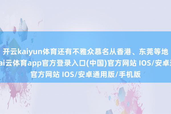 开云kaiyun体育还有不雅众慕名从香港、东莞等地赶来不雅看-kai云体育app官方登录入口(中国)官方网站 IOS/安卓通用版/手机版