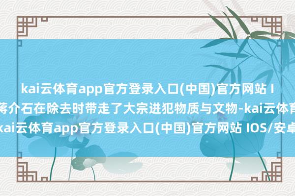 kai云体育app官方登录入口(中国)官方网站 IOS/安卓通用版/手机版蒋介石在除去时带走了大宗进犯物质与文物-kai云体育app官方登录入口(中国)官方网站 IOS/安卓通用版/手机版