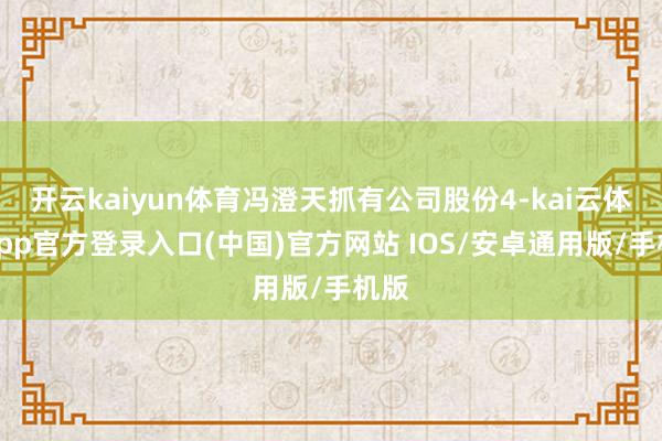 开云kaiyun体育冯澄天抓有公司股份4-kai云体育app官方登录入口(中国)官方网站 IOS/安卓通用版/手机版