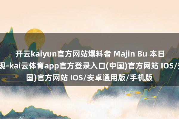 开云kaiyun官方网站爆料者 Majin Bu 本日放出的一组图片显现-kai云体育app官方登录入口(中国)官方网站 IOS/安卓通用版/手机版