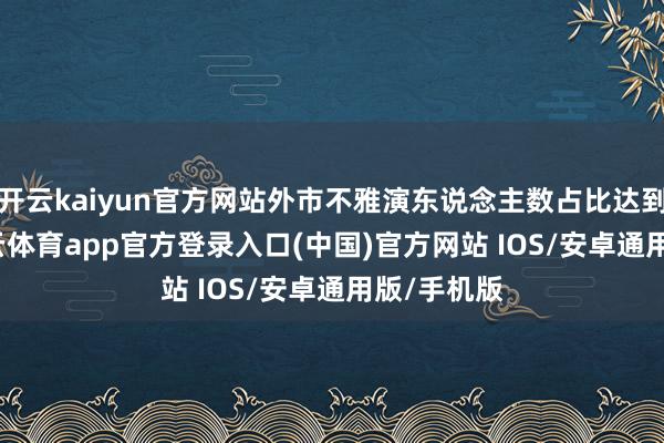 开云kaiyun官方网站外市不雅演东说念主数占比达到70%-kai云体育app官方登录入口(中国)官方网站 IOS/安卓通用版/手机版