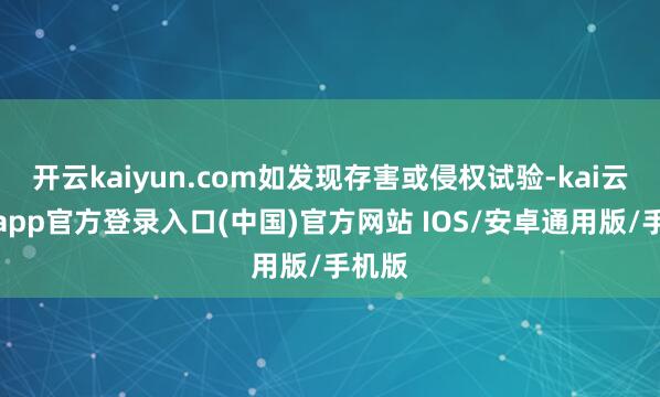 开云kaiyun.com如发现存害或侵权试验-kai云体育app官方登录入口(中国)官方网站 IOS/安卓通用版/手机版