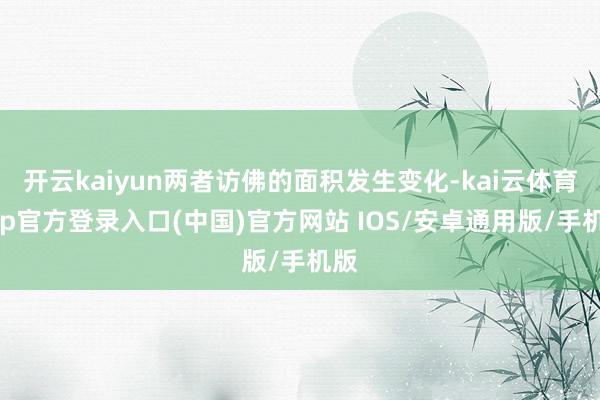 开云kaiyun两者访佛的面积发生变化-kai云体育app官方登录入口(中国)官方网站 IOS/安卓通用版/手机版