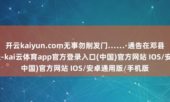 开云kaiyun.com无事勿削发门……·通告在邓县石印馆印出100张-kai云体育app官方登录入口(中国)官方网站 IOS/安卓通用版/手机版
