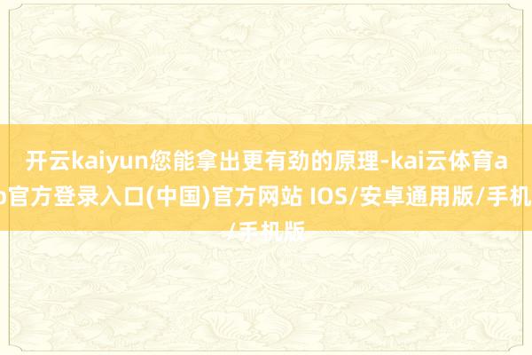 开云kaiyun您能拿出更有劲的原理-kai云体育app官方登录入口(中国)官方网站 IOS/安卓通用版/手机版