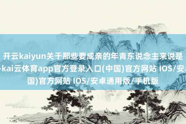 开云kaiyun关于那些要成亲的年青东说念主来说是一笔极大的支拨-kai云体育app官方登录入口(中国)官方网站 IOS/安卓通用版/手机版