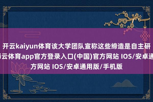 开云kaiyun体育该大学团队宣称这些缔造是自主研发的家具-kai云体育app官方登录入口(中国)官方网站 IOS/安卓通用版/手机版